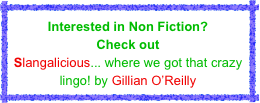 Interested in Non Fiction? 
Check out
Slangalicious... where we got that crazy lingo! by Gillian O’Reilly